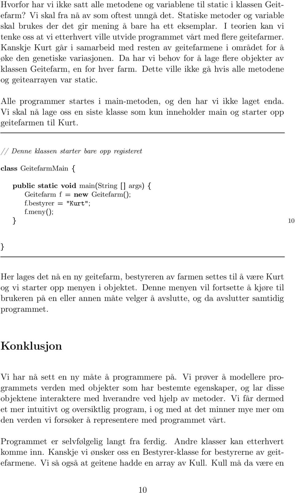 Kanskje Kurt går i samarbeid med resten av geitefarmene i området for å øke den genetiske variasjonen. Da har vi behov for å lage flere objekter av klassen Geitefarm, en for hver farm.