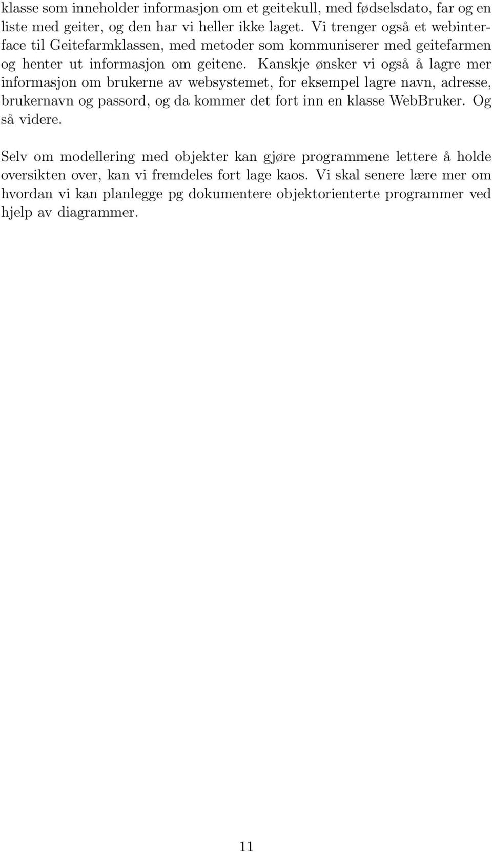 Kanskje ønsker vi også å lagre mer informasjon om brukerne av websystemet, for eksempel lagre navn, adresse, brukernavn og passord, og da kommer det fort inn en klasse