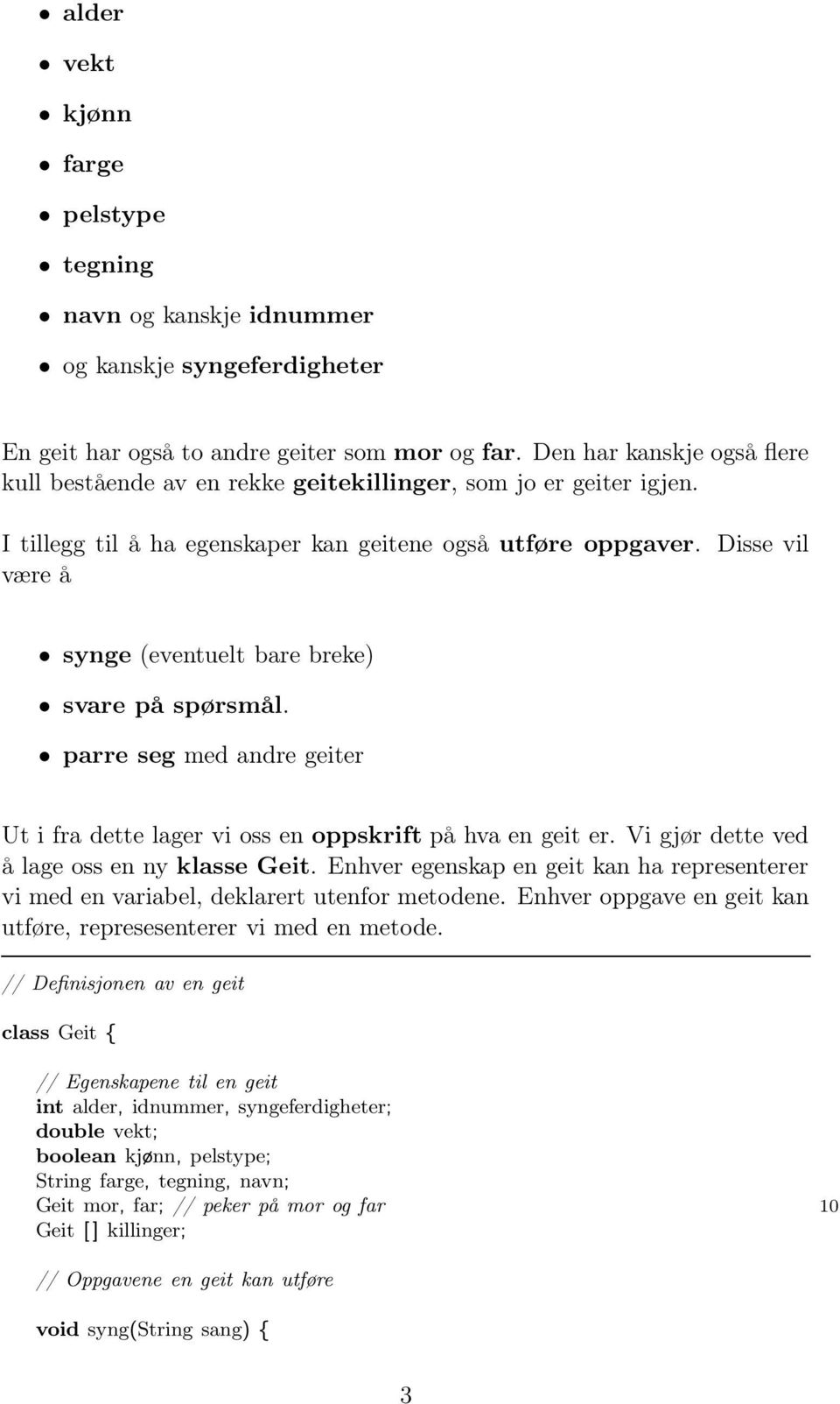 Disse vil være å synge (eventuelt bare breke) svare på spørsmål. parre seg med andre geiter Ut i fra dette lager vi oss en oppskrift på hva en geit er. Vi gjør dette ved å lage oss en ny klasse Geit.