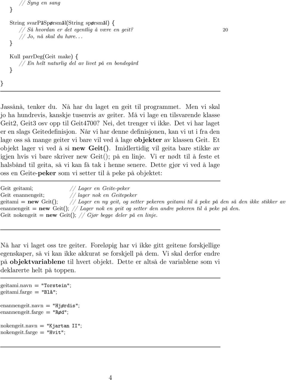 Må vi lage en tilsvarende klasse Geit2, Geit3 osv opp til Geit4700? Nei, det trenger vi ikke. Det vi har laget er en slags Geitedefinisjon.