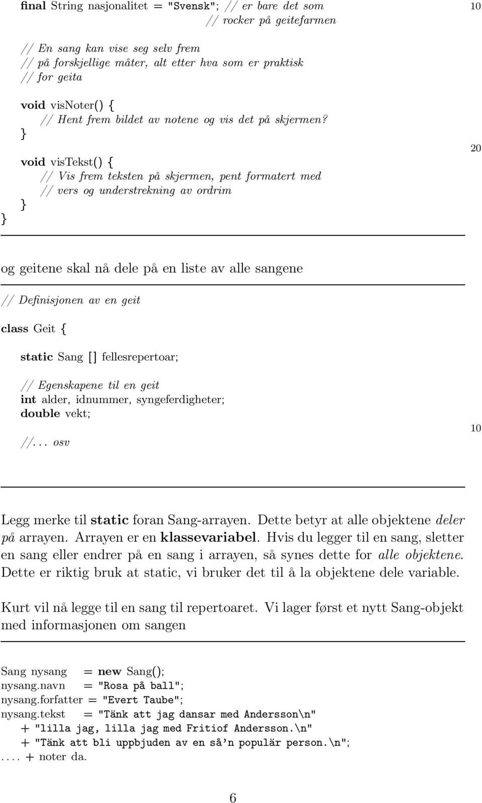 void vistekst() { // Vis frem teksten på skjermen, pent formatert med // vers og understrekning av ordrim 20 og geitene skal nå dele på en liste av alle sangene // Definisjonen av en geit class Geit