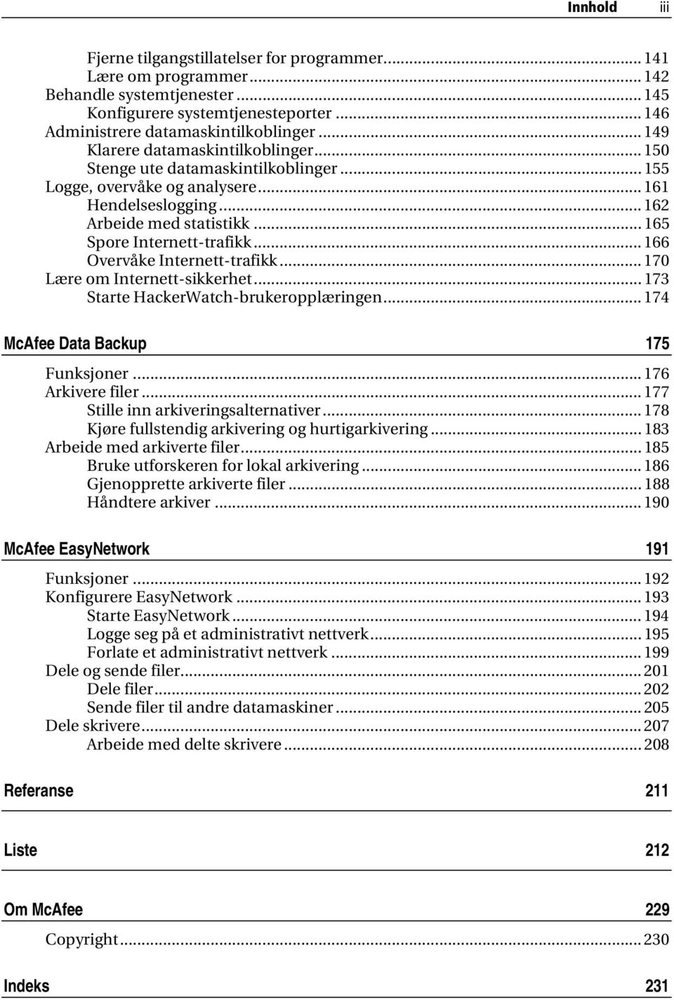 .. 166 Overvåke Internett-trafikk... 170 Lære om Internett-sikkerhet... 173 Starte HackerWatch-brukeropplæringen... 174 McAfee Data Backup 175 Funksjoner...176 Arkivere filer.