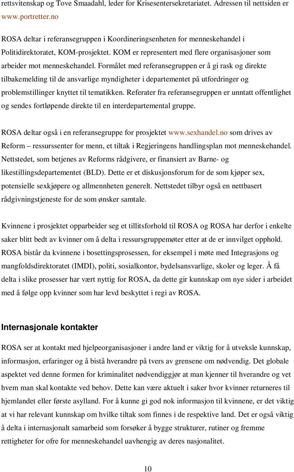 Formålet med referansegruppen er å gi rask og direkte tilbakemelding til de ansvarlige myndigheter i departementet på utfordringer og problemstillinger knyttet til tematikken.