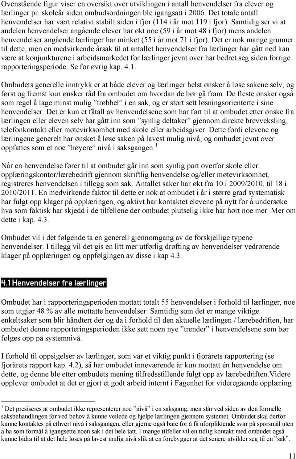 Samtidig ser vi at andelen henvendelser angående elever har økt noe (59 i år mot 48 i fjor) mens andelen henvendelser angående lærlinger har minket (55 i år mot 71 i fjor).