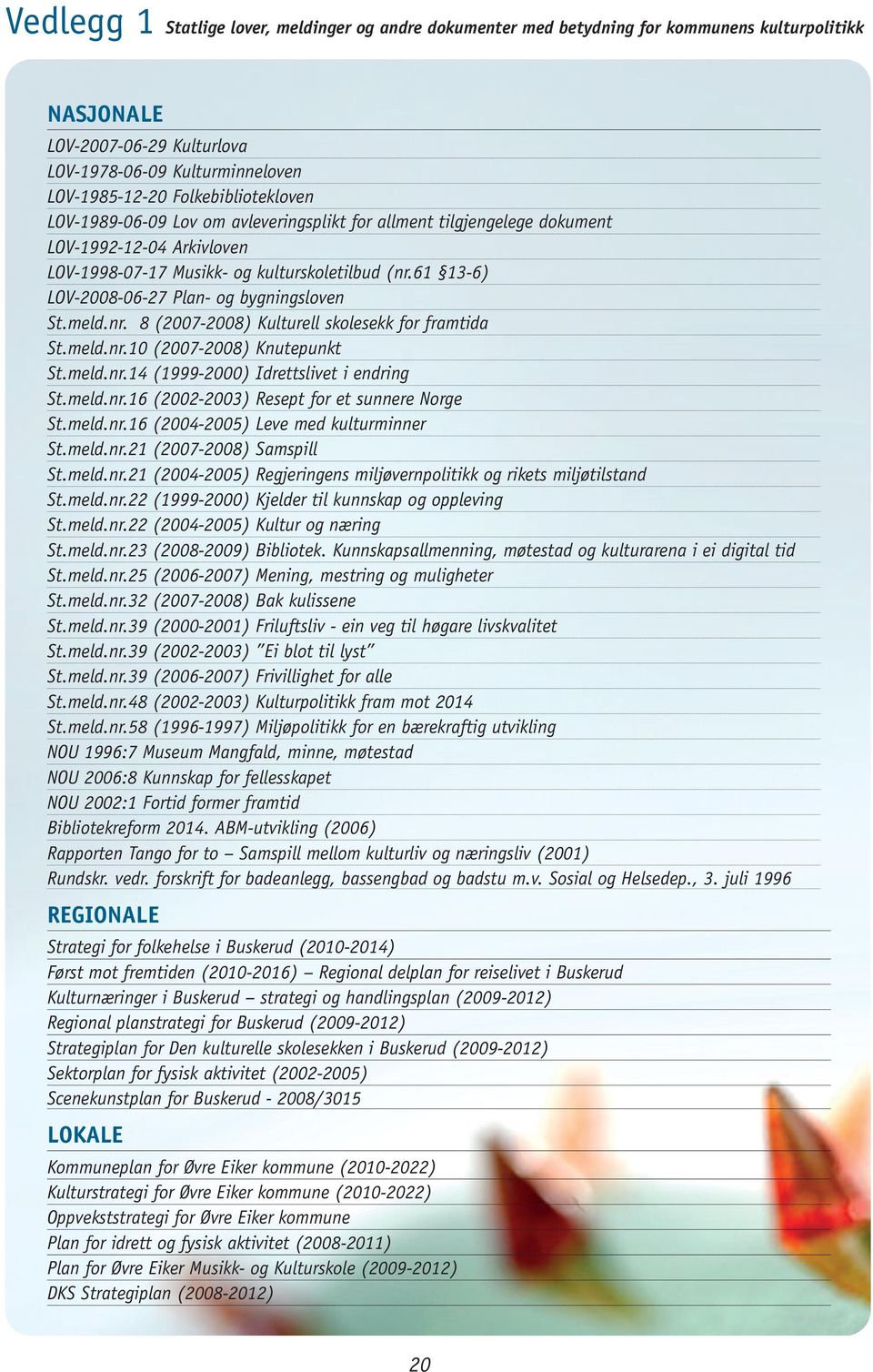 61 13-6) LOV-2008-06-27 Plan- og bygningsloven St.meld.nr. 8 (2007-2008) Kulturell skolesekk for framtida St.meld.nr.10 (2007-2008) Knutepunkt St.meld.nr.14 (1999-2000) Idrettslivet i endring St.meld.nr.16 (2002-2003) Resept for et sunnere Norge St.