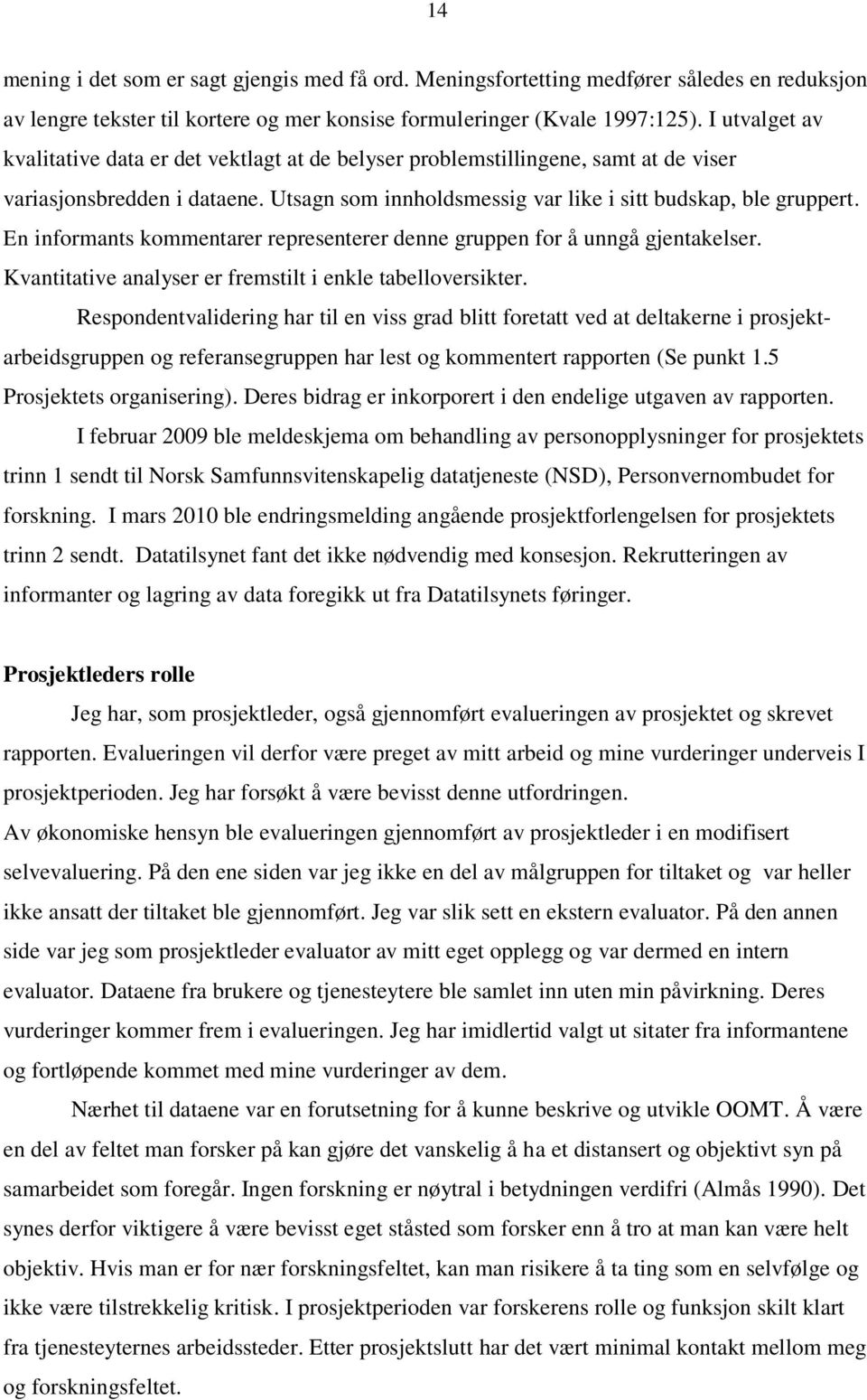 En informants kommentarer representerer denne gruppen for å unngå gjentakelser. Kvantitative analyser er fremstilt i enkle tabelloversikter.