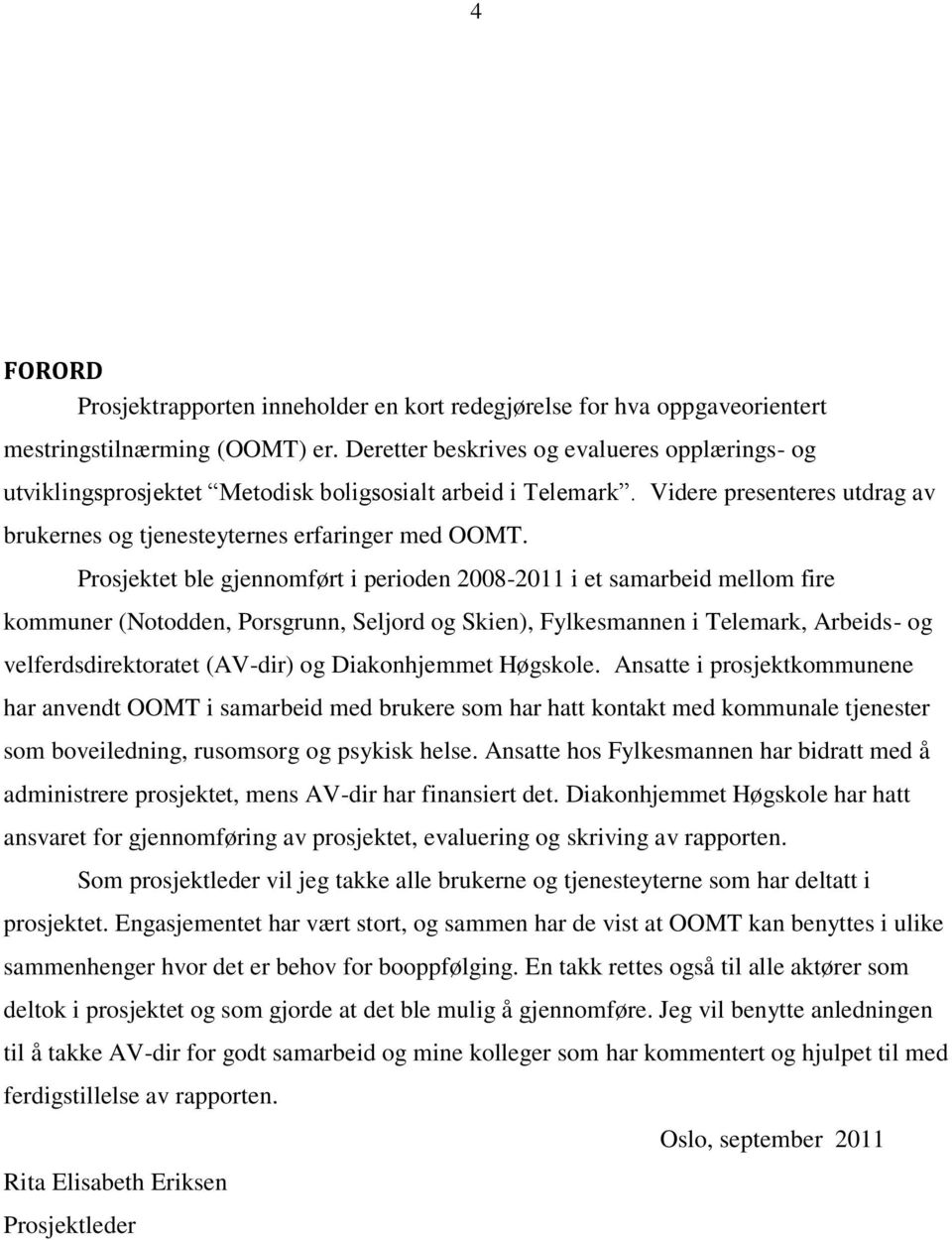 Prosjektet ble gjennomført i perioden 2008-2011 i et samarbeid mellom fire kommuner (Notodden, Porsgrunn, Seljord og Skien), Fylkesmannen i Telemark, Arbeids- og velferdsdirektoratet (AV-dir) og