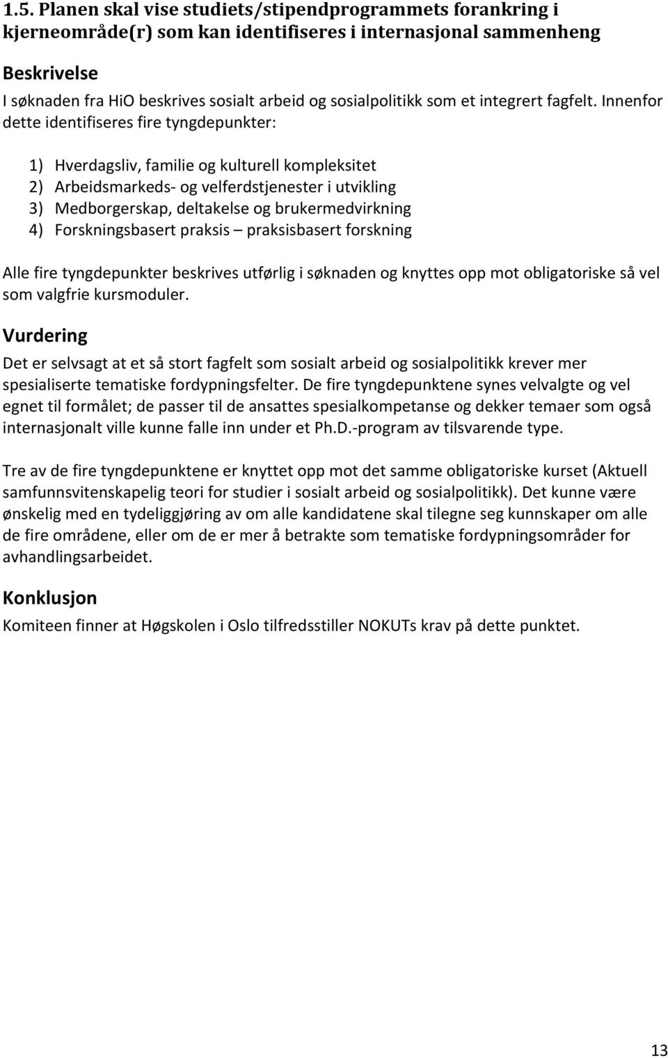 Innenfor dette identifiseres fire tyngdepunkter: 1) Hverdagsliv, familie og kulturell kompleksitet 2) Arbeidsmarkeds og velferdstjenester i utvikling 3) Medborgerskap, deltakelse og brukermedvirkning