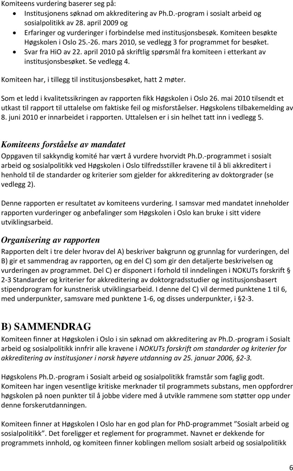 april 2010 på skriftlig spørsmål fra komiteen i etterkant av institusjonsbesøket. Se vedlegg 4. Komiteen har, i tillegg til institusjonsbesøket, hatt 2 møter.