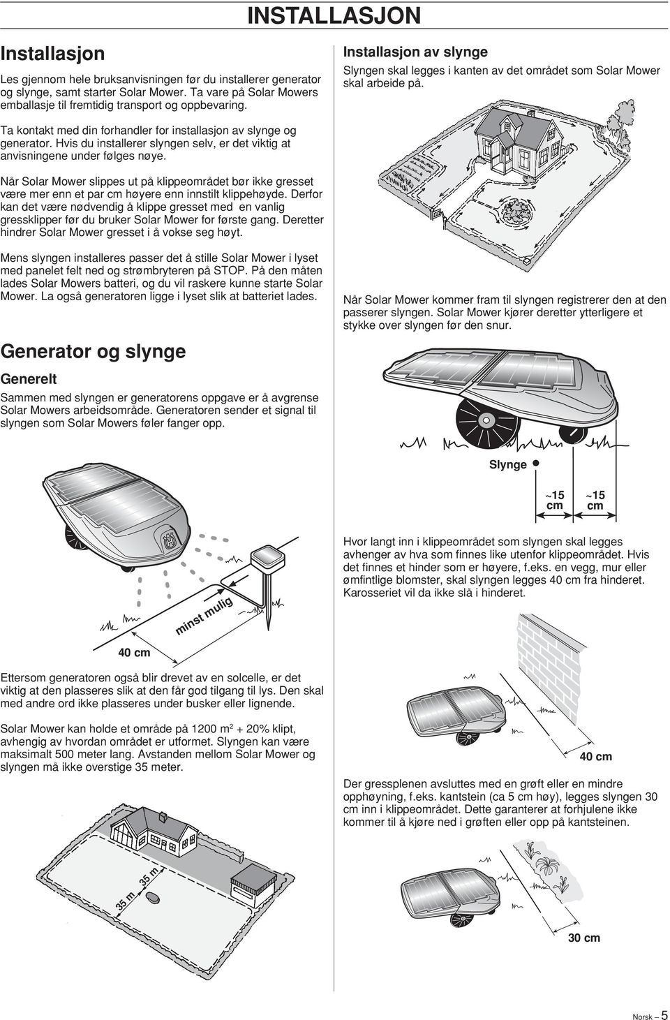 Hvis du installerer slyngen selv, er det viktig at anvisningene under følges nøye. Når Solar Mower slippes ut på klippeområdet bør ikke gresset være mer enn et par cm høyere enn innstilt klippehøyde.