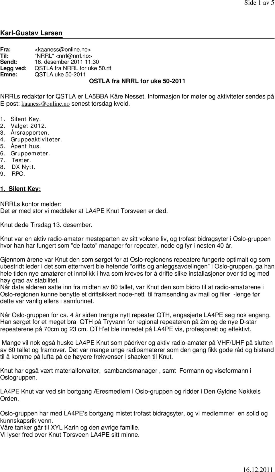 no senest torsdag kveld. 1. Silent Key. 2. Valget 2012. 3. Årsrapporten. 4. Gruppeaktiviteter. 5. Åpent hus. 6. Gruppemøter. 7. Tester. 8. DX Nytt. 9. RPO. 1. Silent Key: NRRLs kontor melder: Det er med stor vi meddeler at LA4PE Knut Torsveen er død.