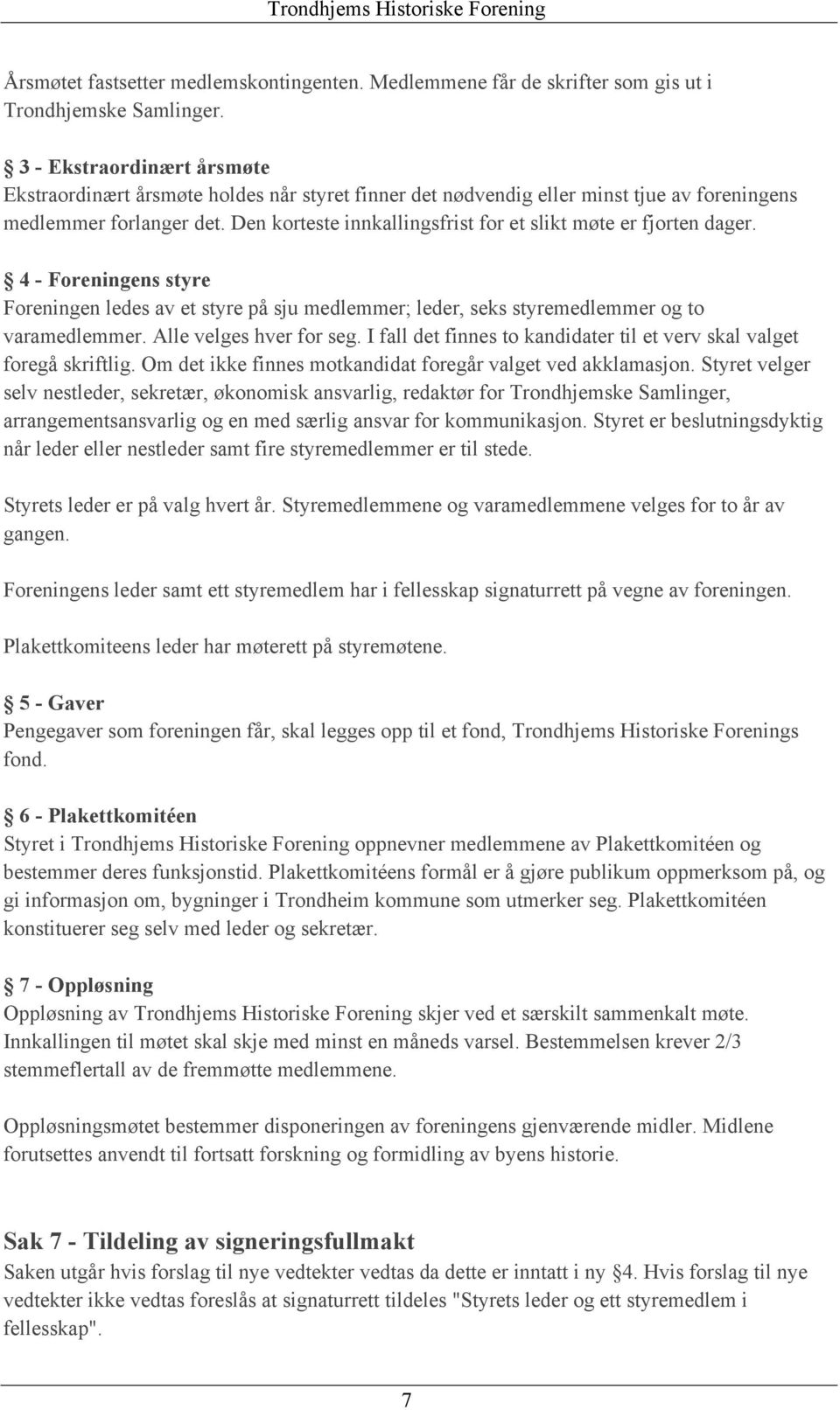 Den korteste innkallingsfrist for et slikt møte er fjorten dager. 4 - Foreningens styre Foreningen ledes av et styre på sju medlemmer; leder, seks styremedlemmer og to varamedlemmer.