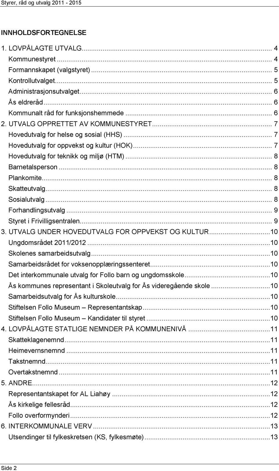 .. 7 ovedutvalg for teknikk og miljø (TM)... 8 Barnetalsperson... 8 Plankomite... 8 Skatteutvalg... 8 Sosialutvalg... 8 Forhandlingsutvalg... 9 Styret i Frivilligsentralen... 9 3.