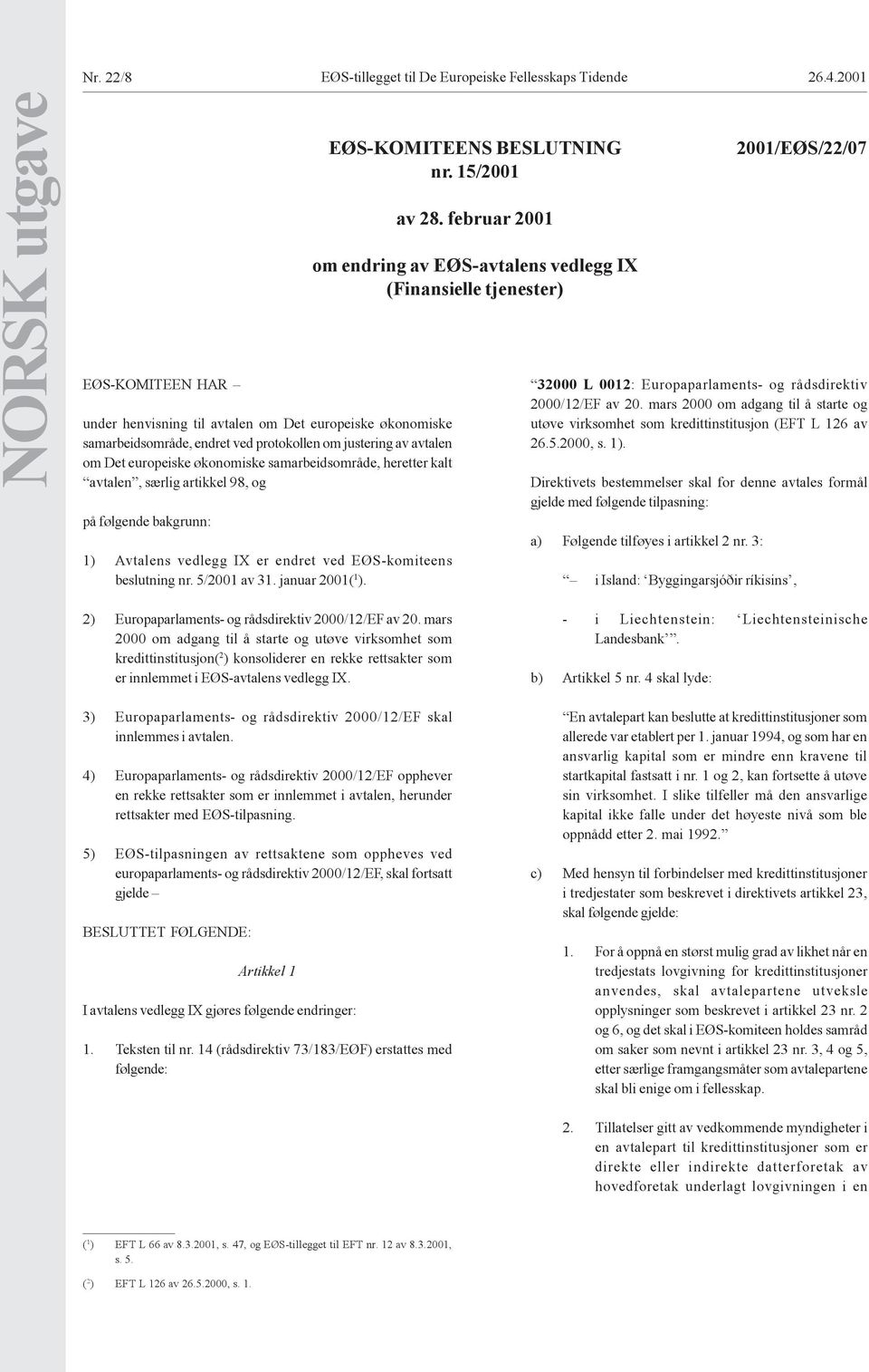 samarbeidsområde, heretter kalt avtalen, særlig artikkel 98, og på følgende bakgrunn: 1) Avtalens vedlegg IX er endret ved EØS-komiteens beslutning nr. 5/2001 av 31. januar 2001( 1 ).
