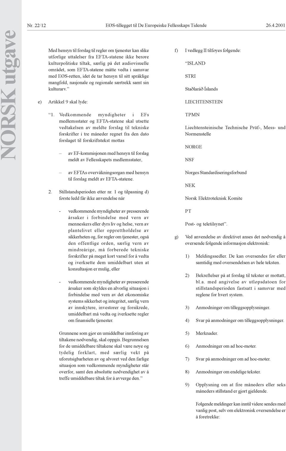 EFTA-statene måtte vedta i samsvar med EØS-retten, idet de tar hensyn til sitt språklige mangfold, nasjonale og regionale særtrekk samt sin kulturarv. e) Artikkel 9 skal lyde: 1.