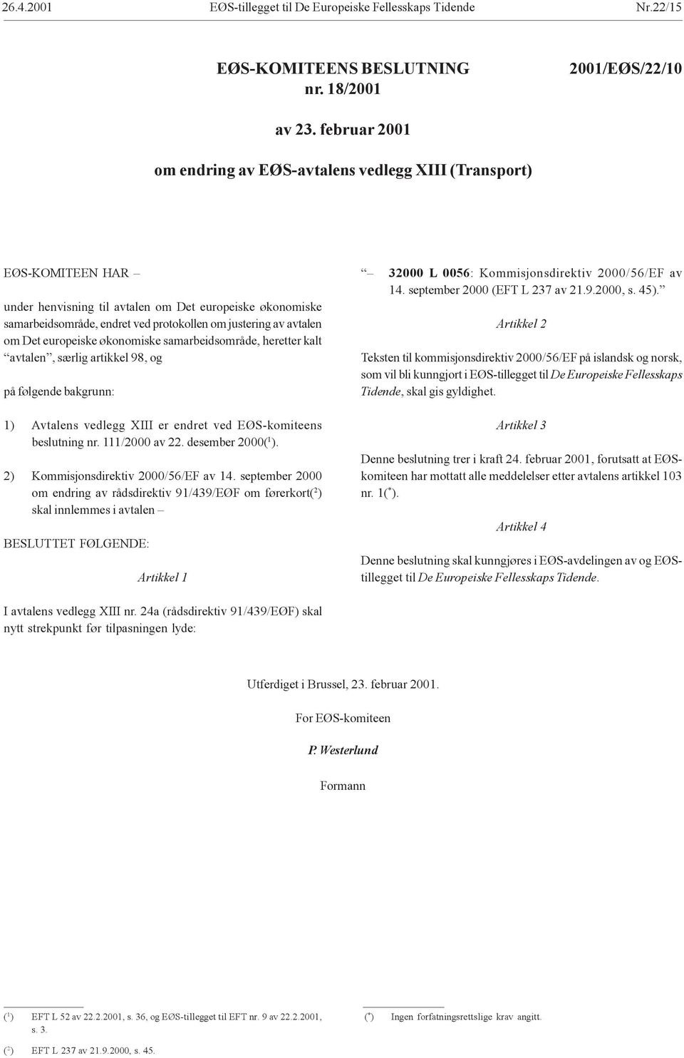 avtalen om Det europeiske økonomiske samarbeidsområde, heretter kalt avtalen, særlig artikkel 98, og på følgende bakgrunn: 1) Avtalens vedlegg XIII er endret ved EØS-komiteens beslutning nr.