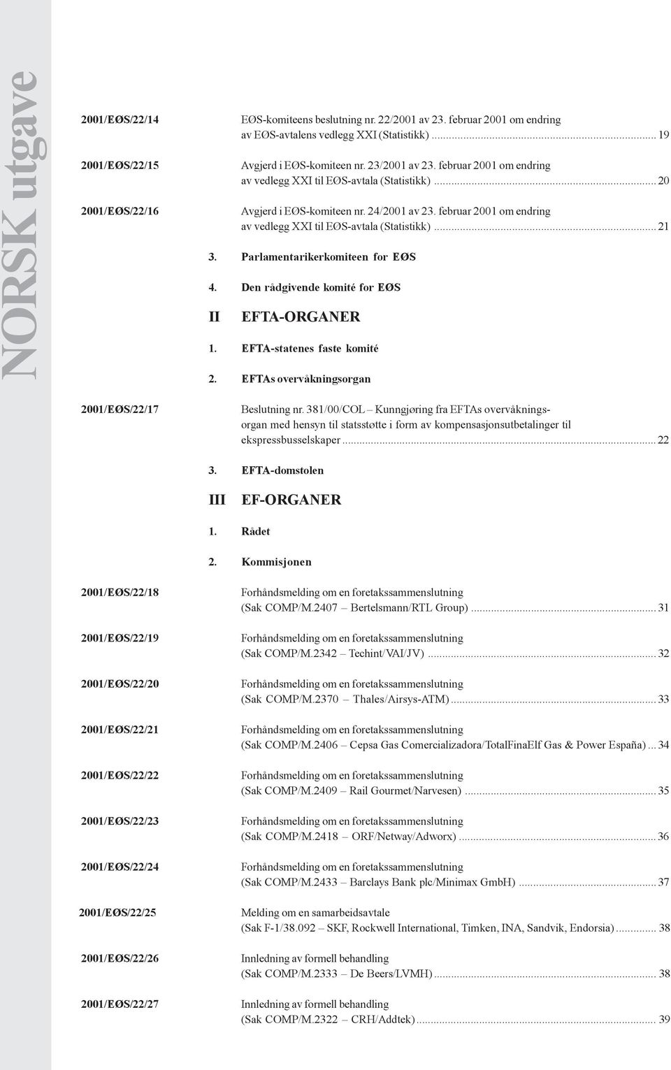 Parlamentarikerkomiteen for EØS 4. Den rådgivende komité for EØS II EFTA-ORGANER 1. EFTA-statenes faste komité 2. EFTAs overvåkningsorgan 2001/EØS/22/17 Beslutning nr.