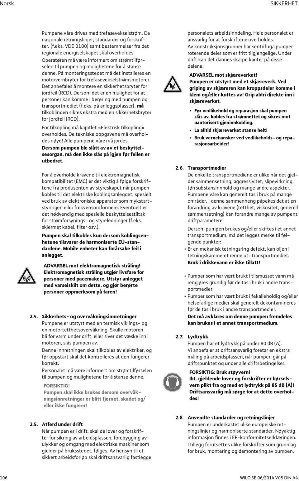 Det anbefales å montere en sikkerhetsbryter for jordfeil (RCD). Dersom det er en mulighet for at personer kan komme i berøring med pumpen og transportmediet (f.eks.