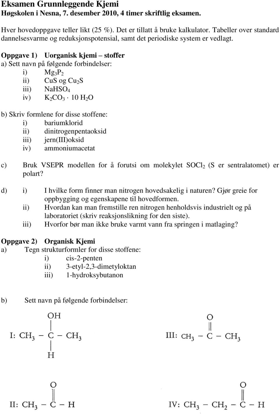 Oppgave 1) Uorganisk kjemi stoffer a) Sett navn på følgende forbindelser: i) Mg 3 P 2 ii) CuS og Cu 2 S iii) NaHSO 4 iv) K 2 CO 3 10 H 2 O b) Skriv formlene for disse stoffene: i) bariumklorid ii)