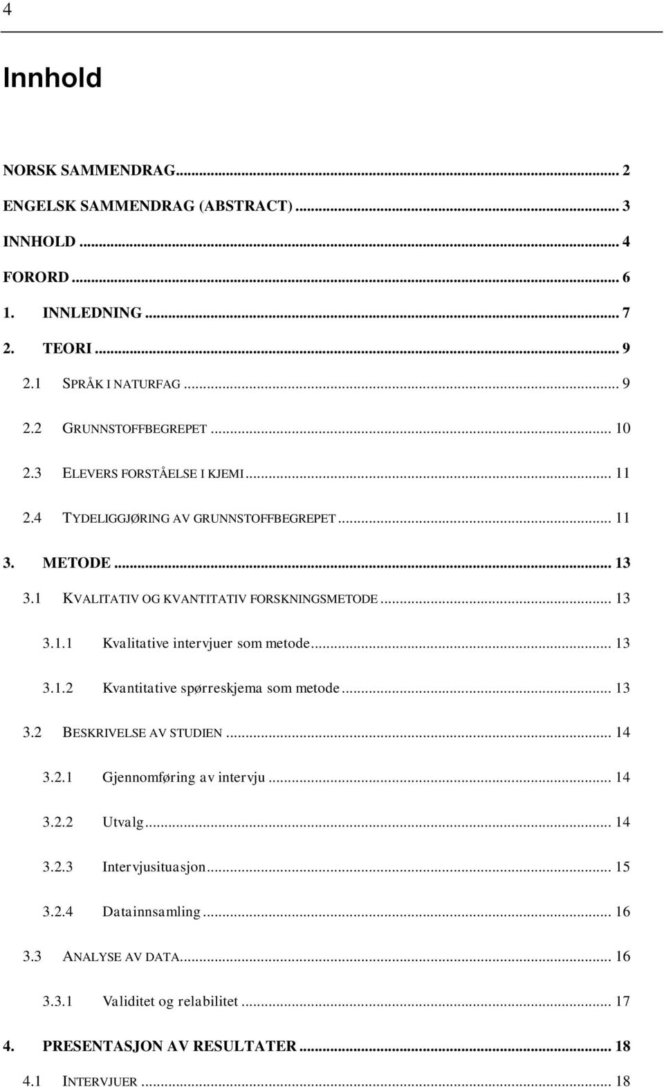 .. 13 3.1.2 Kvantitative spørreskjema som metode... 13 3.2 BESKRIVELSE AV STUDIEN... 14 3.2.1 Gjennomføring av intervju... 14 3.2.2 Utvalg... 14 3.2.3 Intervjusituasjon.