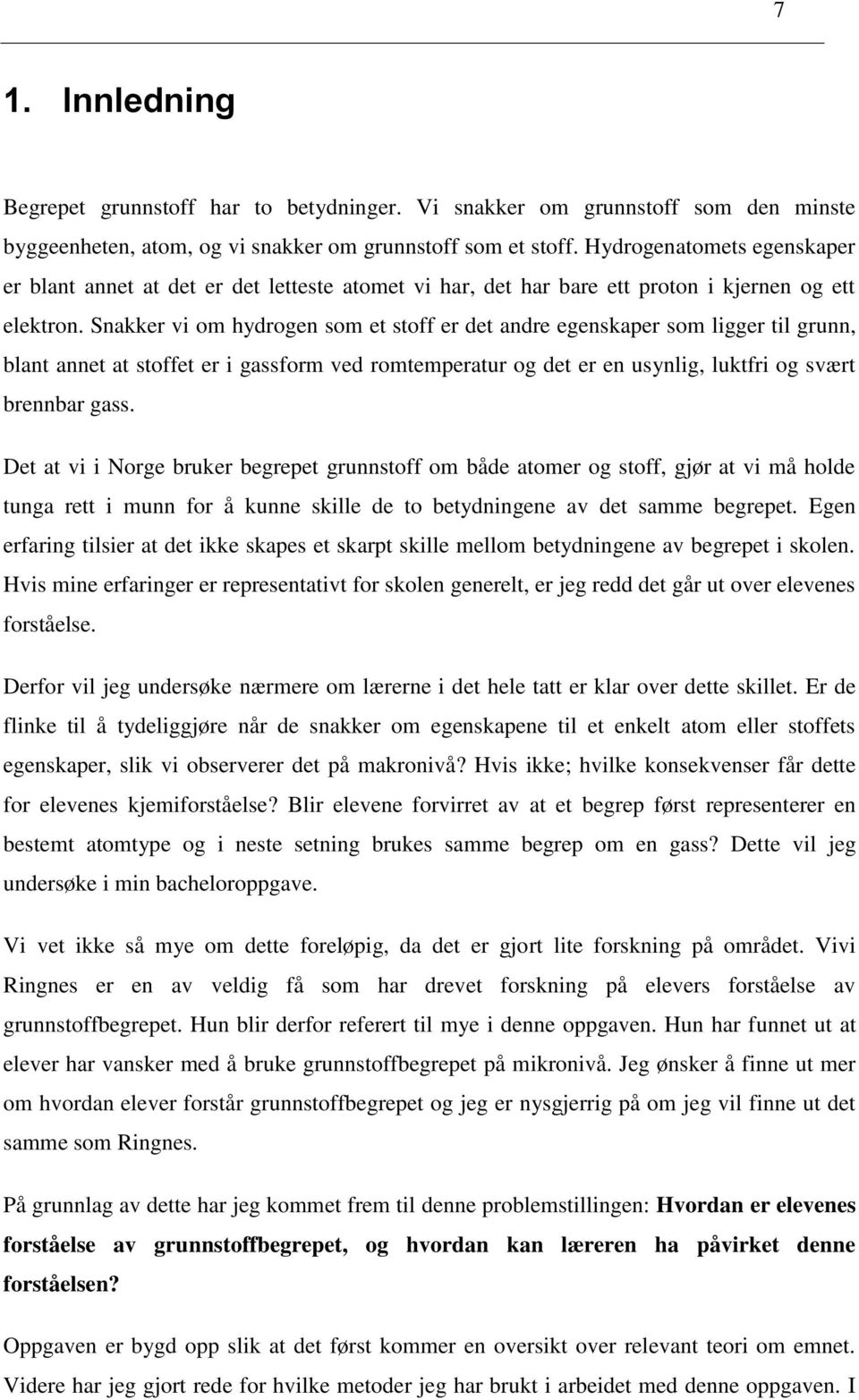 Snakker vi om hydrogen som et stoff er det andre egenskaper som ligger til grunn, blant annet at stoffet er i gassform ved romtemperatur og det er en usynlig, luktfri og svært brennbar gass.