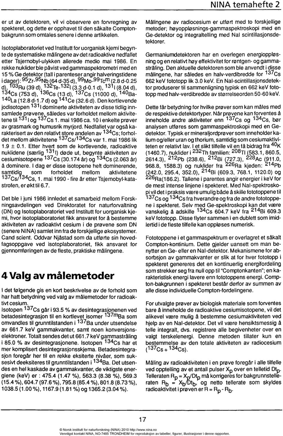 En rekke nuklider ble påvist ved gammaspektrometri med en 15 % Ge detektor (tall i parenteser angir halveringstidene i dager): 95Zr-95Nb(64 d-35 d), 99Mo-99Tcm (2.8 d-0.