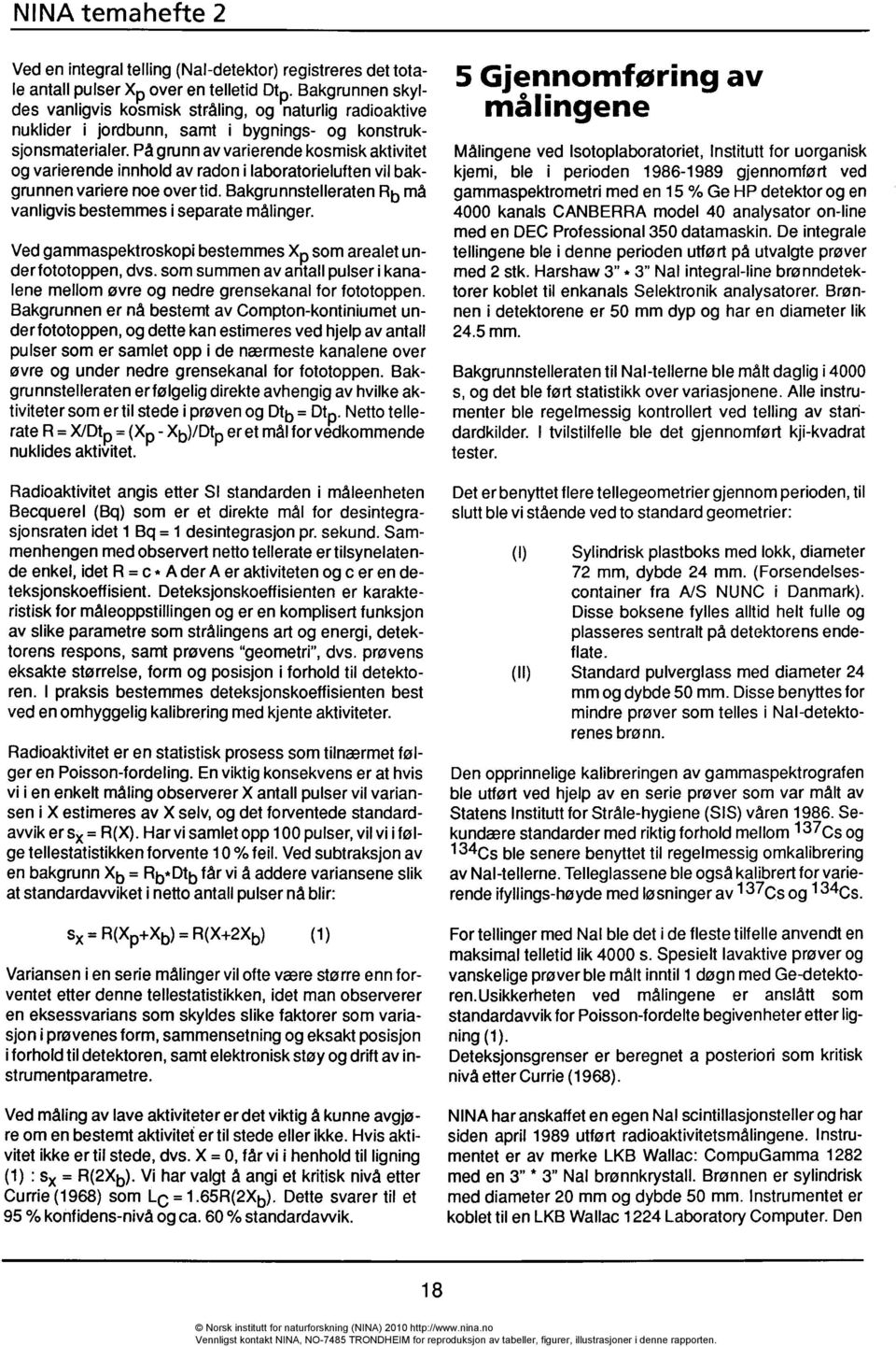 På grunn av varierende kosmisk aktivitet og varierende innhold av radon i laboratorieluften vil bakgru nnen variere noe over tid. Bakgrunnstelleraten Rb må vanligvis bestemmes i separate målinger.