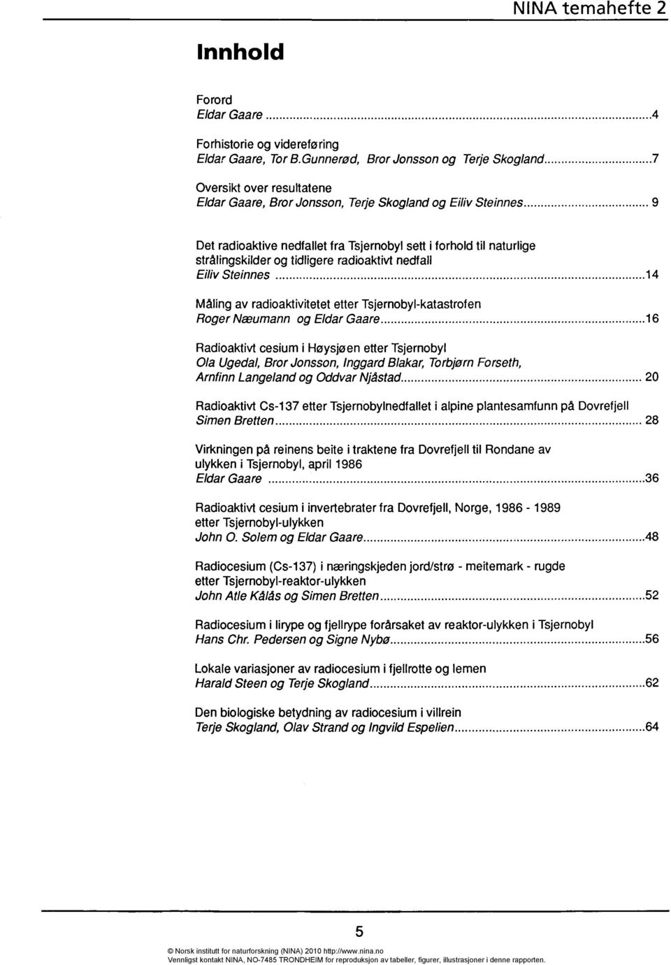 naturlige strålingskilder og tidligere radioaktm nedfall Eiliv Steinnes 14 Måling av radioaktivitetet etter Tsjernobyl-katastrofen Roger Næumann og Eldar Gaare 16 Radioaktivt cesium i Høysjøen etter