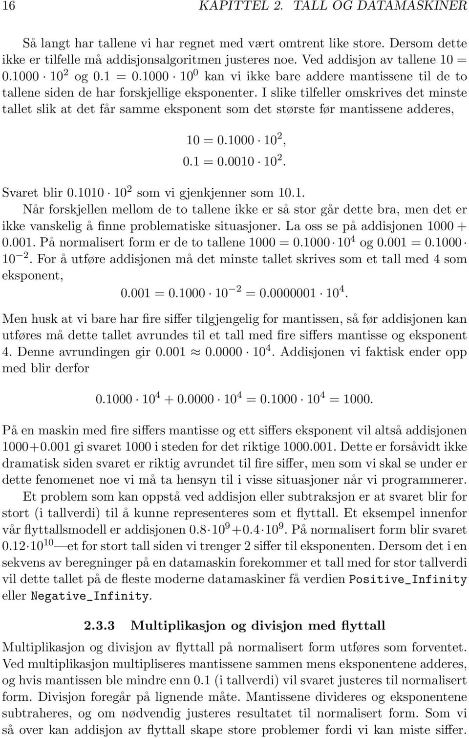 I slike tilfeller omskrives det minste tallet slik at det får samme eksponent som det største før mantissene adderes, 10 = 0.1000 10 2, 0.1 = 0.0010 10 2. Svaret blir 0.