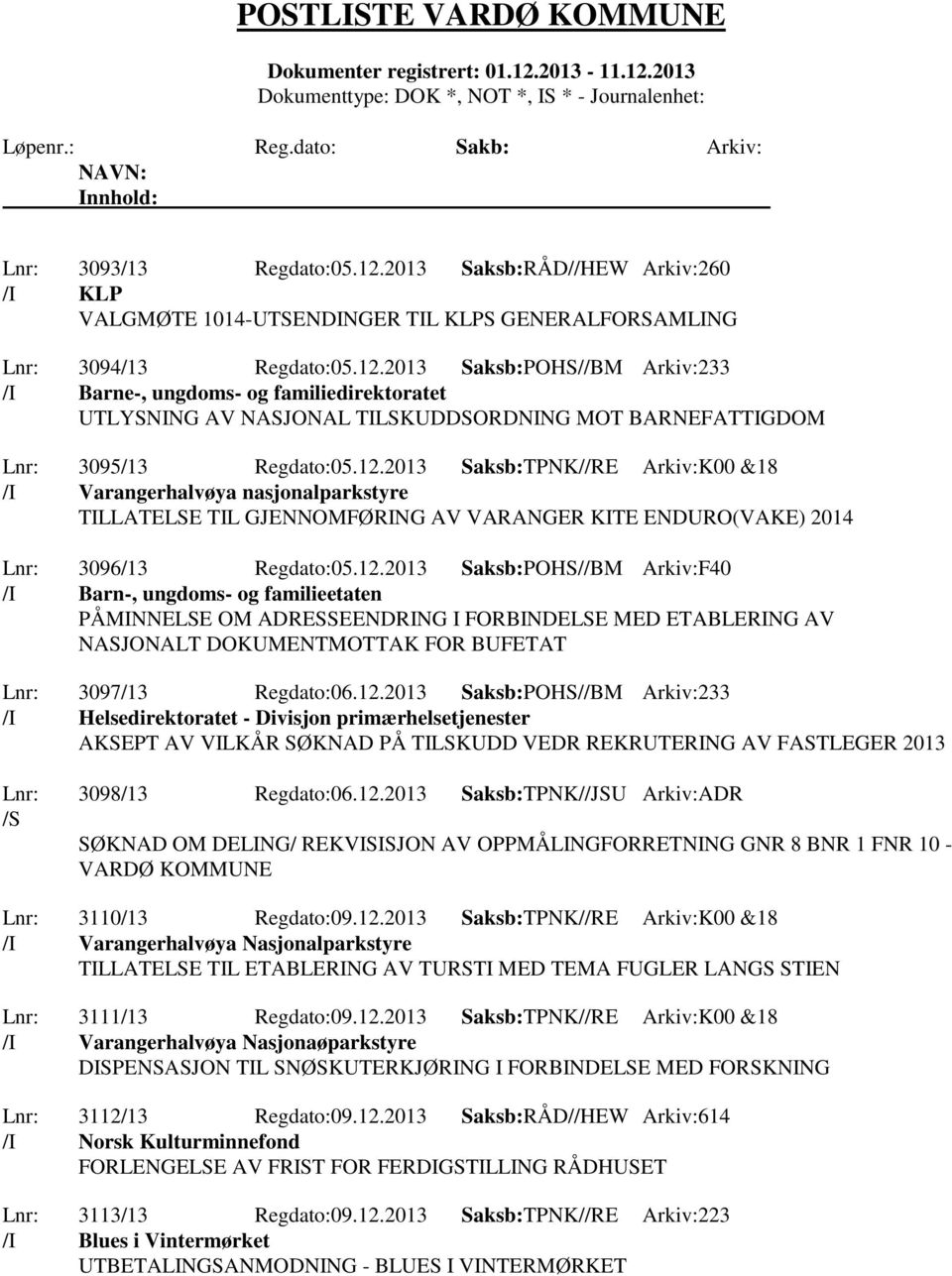 12.2013 Saksb:POHS//BM Arkiv:233 /I Helsedirektoratet - Divisjon primærhelsetjenester AKSEPT AV VILKÅR SØKNAD PÅ TILSKUDD VEDR REKRUTERING AV FASTLEGER 2013 Lnr: 3098/13 Regdato:06.12.2013 Saksb:TPNK//JSU Arkiv:ADR /S SØKNAD OM DELING/ REKVISISJON AV OPPMÅLINGFORRETNING GNR 8 BNR 1 FNR 10 - VARDØ KOMMUNE Lnr: 3110/13 Regdato:09.