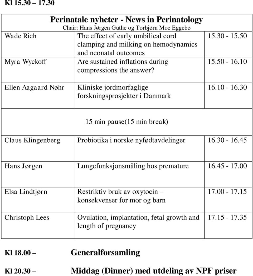 neonatal outcomes Are sustained inflations during compressions the answer? 15.30-15.50 15.50-16.10 Ellen Aagaard Nøhr Kliniske jordmorfaglige forskningsprosjekter i Danmark 16.10-16.