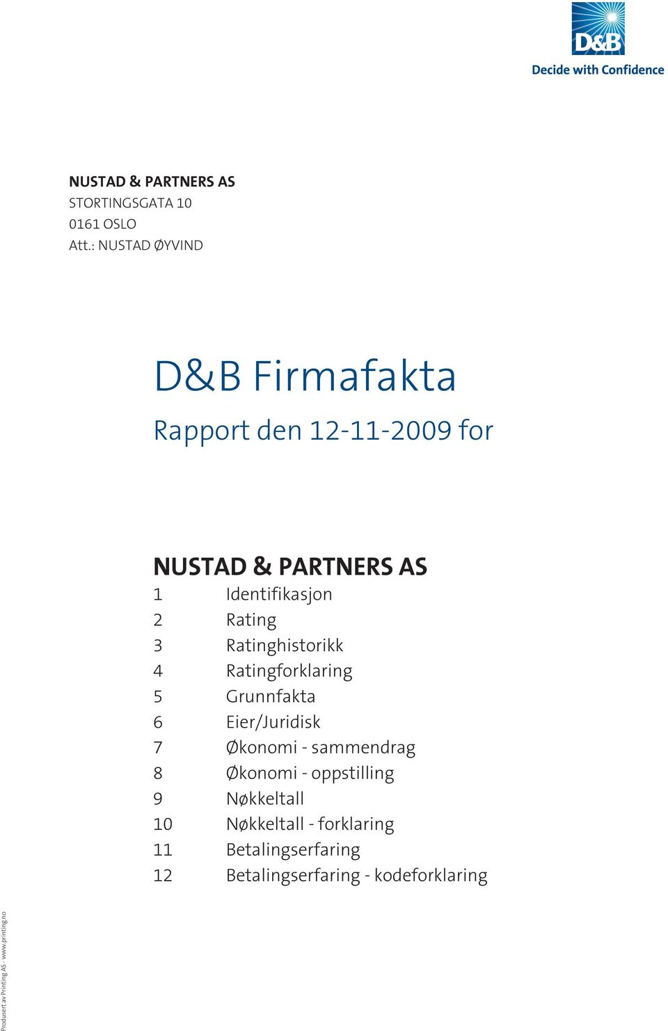 Rating 3 Ratinghistorikk 4 Ratingforklaring 5 Grunnfakta 6 Eier/Juridisk 7 Økonomi - sammendrag 8