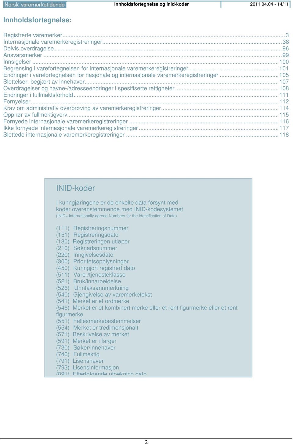 .. 105 Slettelser, begjært av innehaver... 107 Overdragelser og navne-/adresseendringer i spesifiserte rettigheter... 108 Endringer i fullmaktsforhold... 111 Fornyelser.