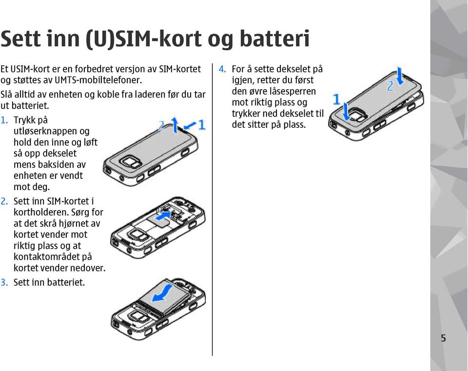 Trykk på utløserknappen og hold den inne og løft så opp dekselet mens baksiden av enheten er vendt mot deg. 2. Sett inn SIM-kortet i kortholderen.