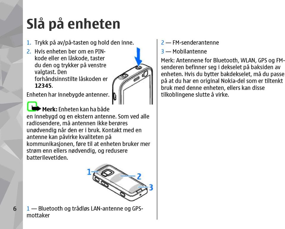 Hvis du bytter bakdekselet, må du passe på at du har en original Nokia-del som er tiltenkt bruk med denne enheten, ellers kan disse tilkoblingene slutte å virke.