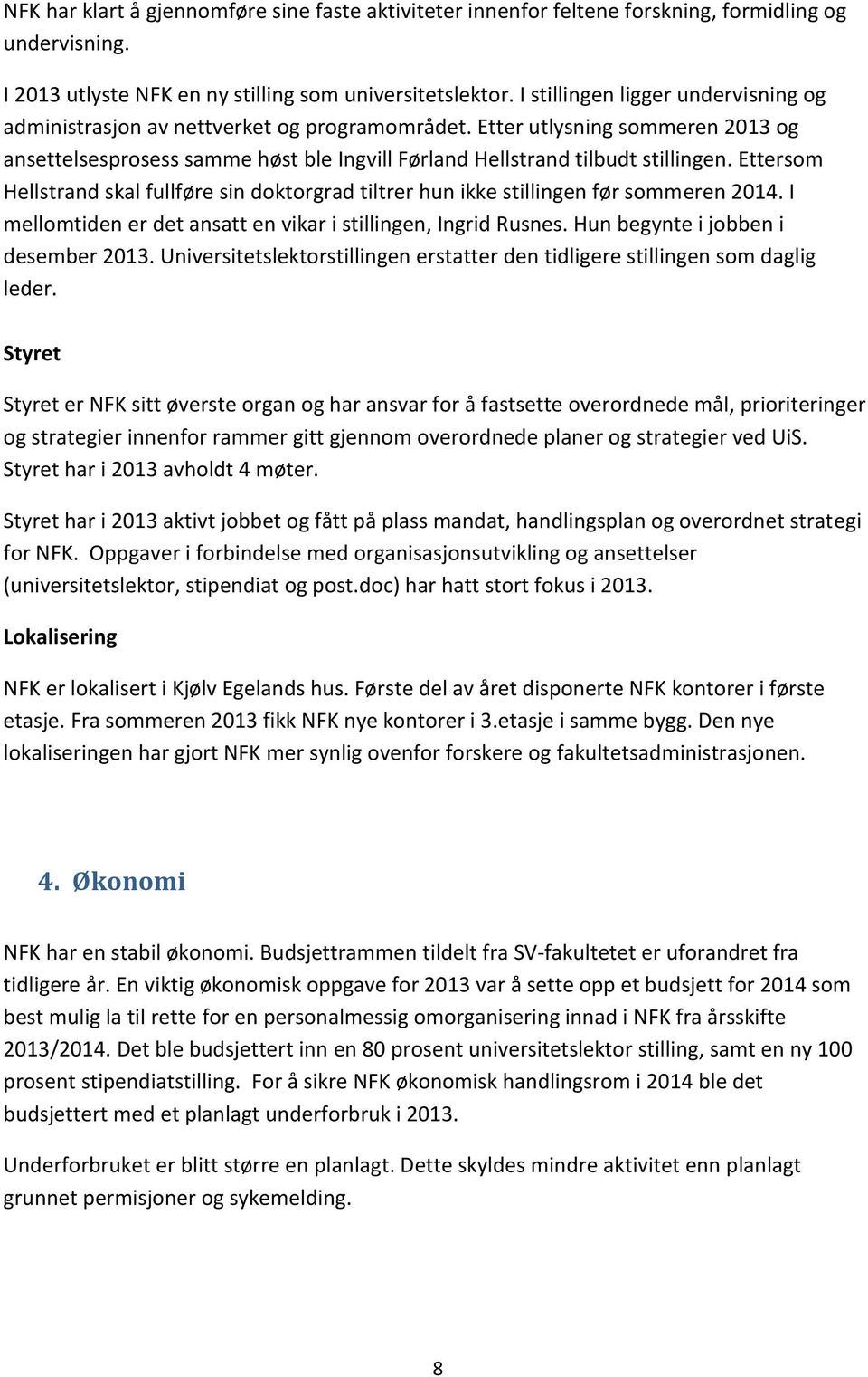 Ettersom Hellstrand skal fullføre sin doktorgrad tiltrer hun ikke stillingen før sommeren 2014. I mellomtiden er det ansatt en vikar i stillingen, Ingrid Rusnes. Hun begynte i jobben i desember 2013.