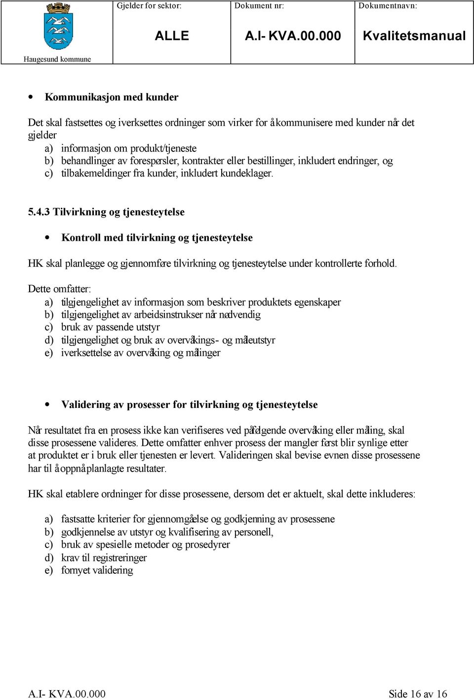 3 Tilvirkning og tjenesteytelse Kontroll med tilvirkning og tjenesteytelse HK skal planlegge og gjennomføre tilvirkning og tjenesteytelse under kontrollerte forhold.