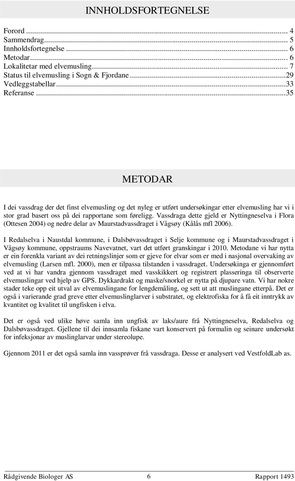 Vassdraga dette gjeld er Nyttingneselva i Flora (Ottesen 2004) og nedre delar av Maurstadvassdraget i Vågsøy (Kålås mfl 2006).