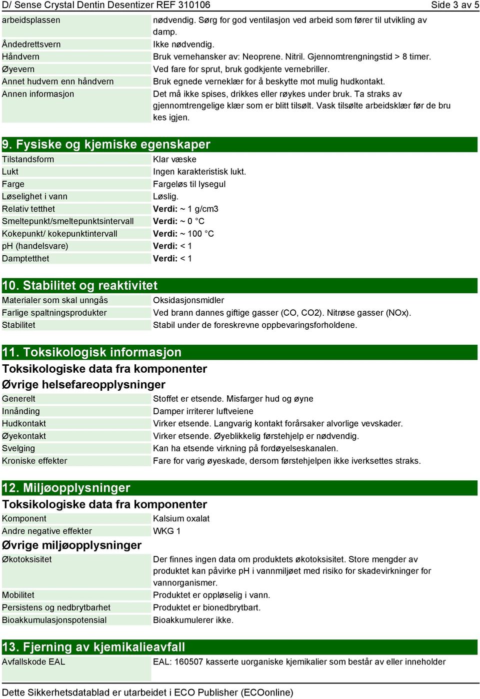 Relativ tetthet Verdi: ~ 1 g/cm3 Smeltepunkt/smeltepunktsintervall Verdi: ~ 0 C Kokepunkt/ kokepunktintervall Verdi: ~ 100 C ph (handelsvare) Verdi: < 1 Damptetthet Verdi: < 1 10.