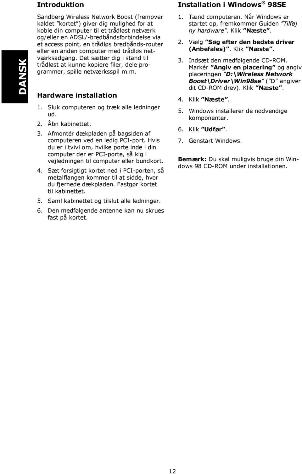 Sluk computeren og træk alle ledninger ud. 2. Åbn kabinettet. 3. Afmontér dækpladen på bagsiden af computeren ved en ledig PCI-port.