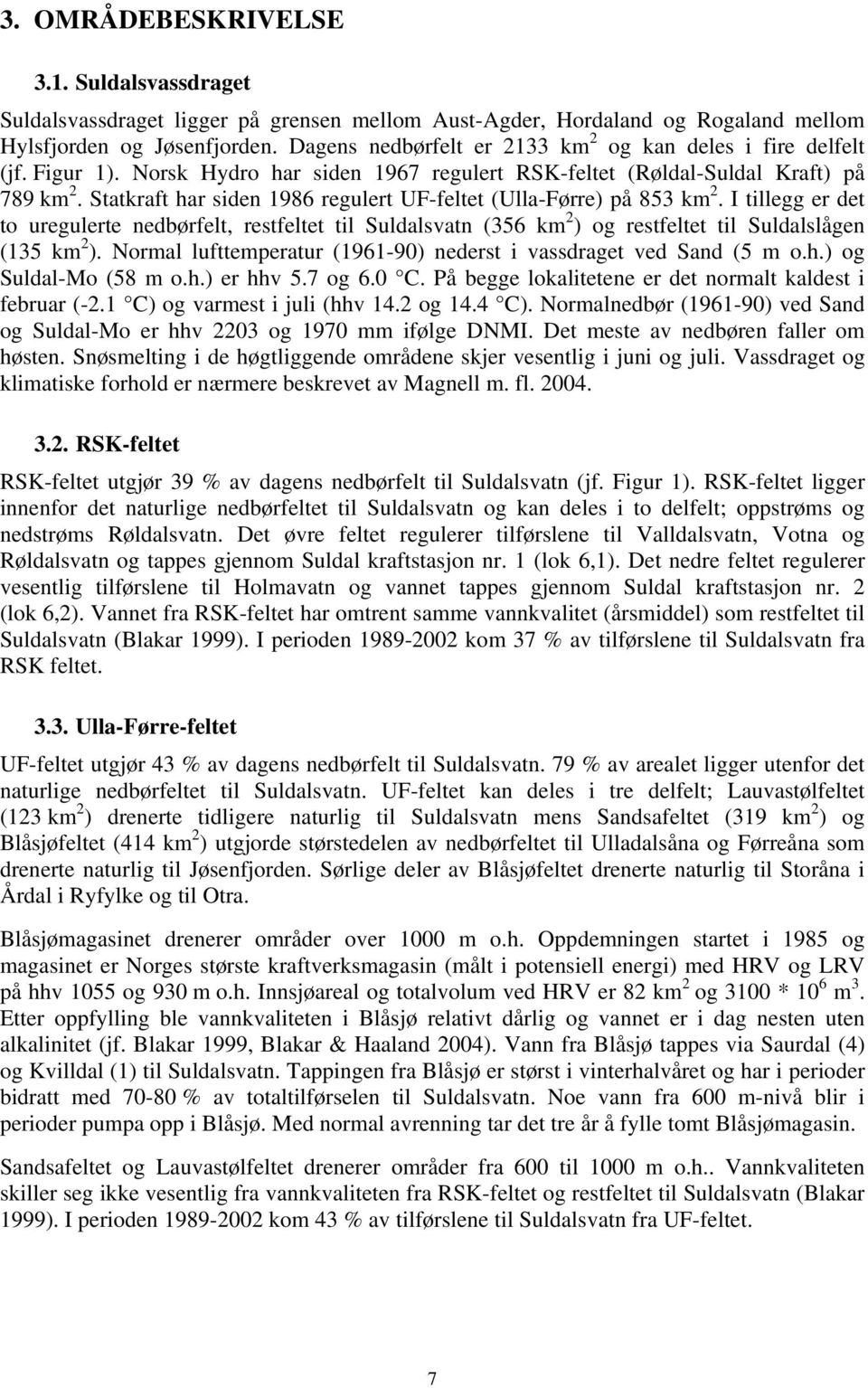 Statkraft har siden 1986 regulert UF-feltet (Ulla-Førre) på 853 km 2. I tillegg er det to uregulerte nedbørfelt, restfeltet til Suldalsvatn (356 km 2 ) og restfeltet til Suldalslågen (135 km 2 ).