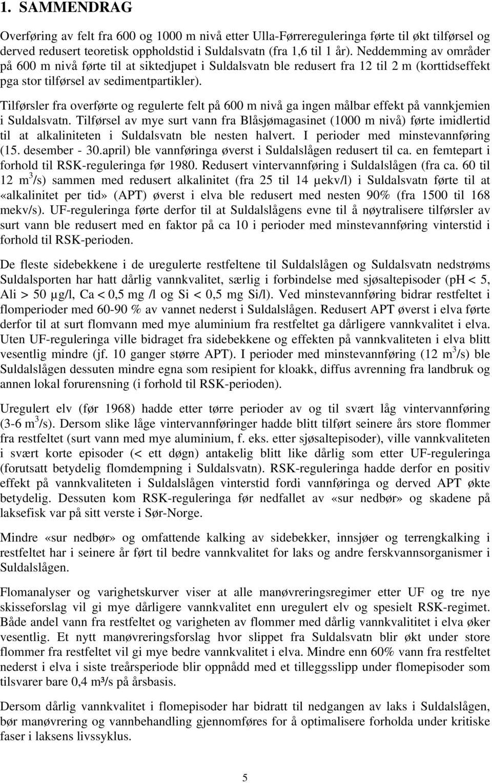 Tilførsler fra overførte og regulerte felt på 6 m nivå ga ingen målbar effekt på vannkjemien i Suldalsvatn.