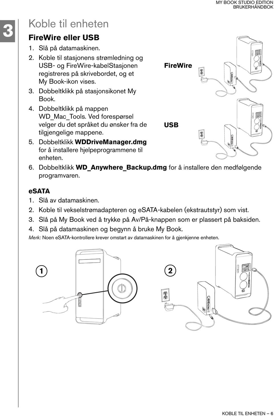 dmg for å installere hjelpeprogrammene til enheten. 6. Dobbeltklikk WD_Anywhere_Backup.dmg for å installere den medfølgende programvaren. esata 1. Slå av datamaskinen. 2.