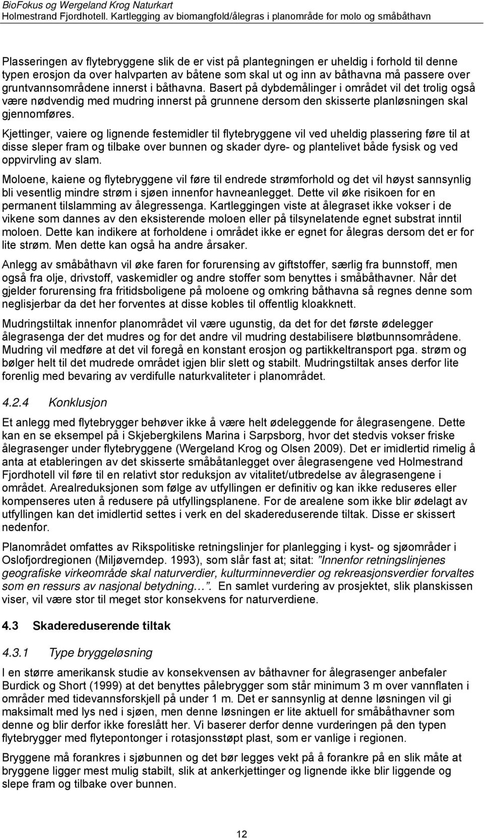 Kjettinger, vaiere og lignende festemidler til flytebryggene vil ved uheldig plassering føre til at disse sleper fram og tilbake over bunnen og skader dyre- og plantelivet både fysisk og ved