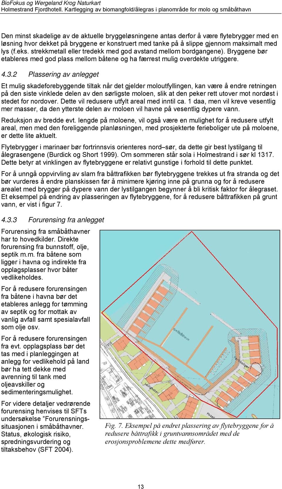 2 Plassering av anlegget Et mulig skadeforebyggende tiltak når det gjelder moloutfyllingen, kan være å endre retningen på den siste vinklede delen av den sørligste moloen, slik at den peker rett