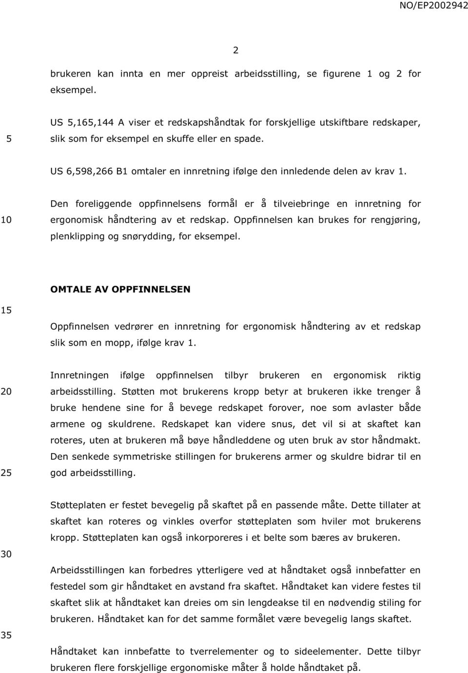 Den foreliggende oppfinnelsens formål er å tilveiebringe en innretning for ergonomisk håndtering av et redskap. Oppfinnelsen kan brukes for rengjøring, plenklipping og snørydding, for eksempel.