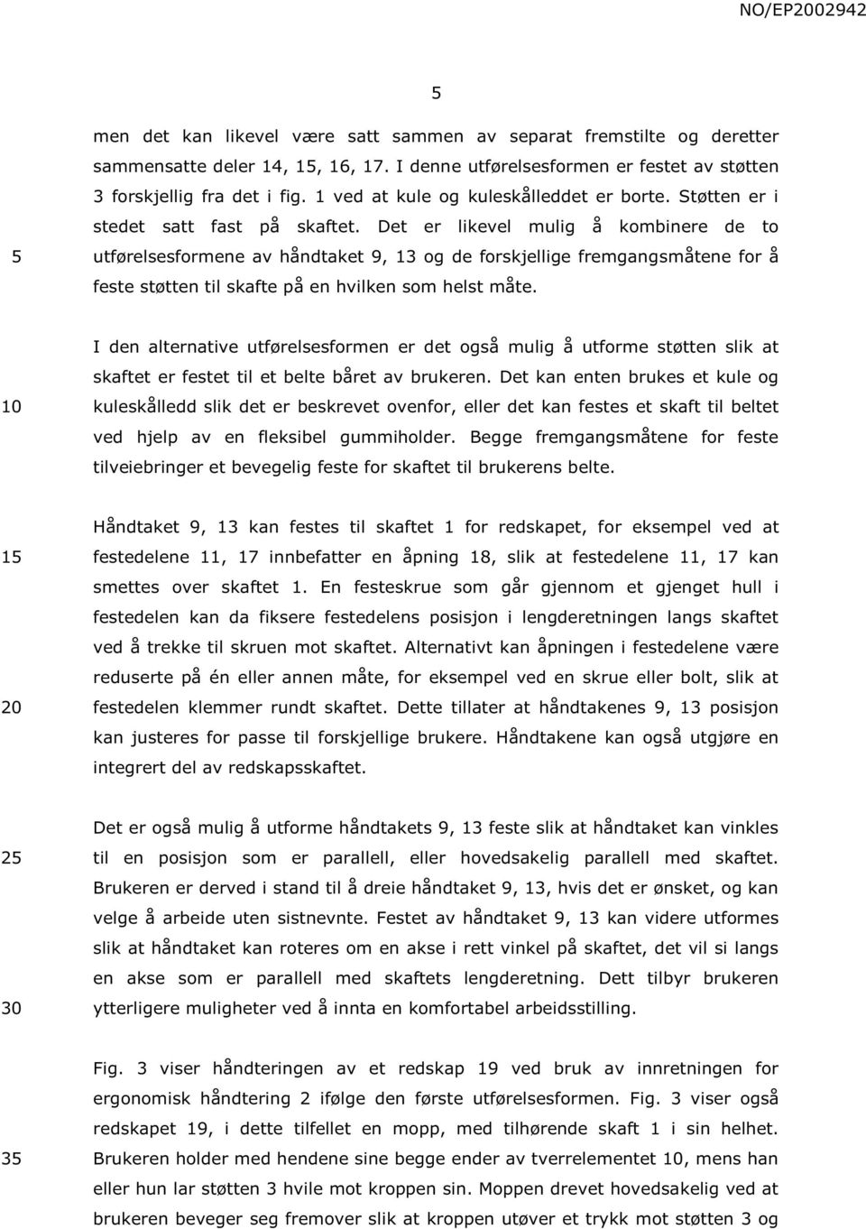 Det er likevel mulig å kombinere de to utførelsesformene av håndtaket 9, 13 og de forskjellige fremgangsmåtene for å feste støtten til skafte på en hvilken som helst måte.