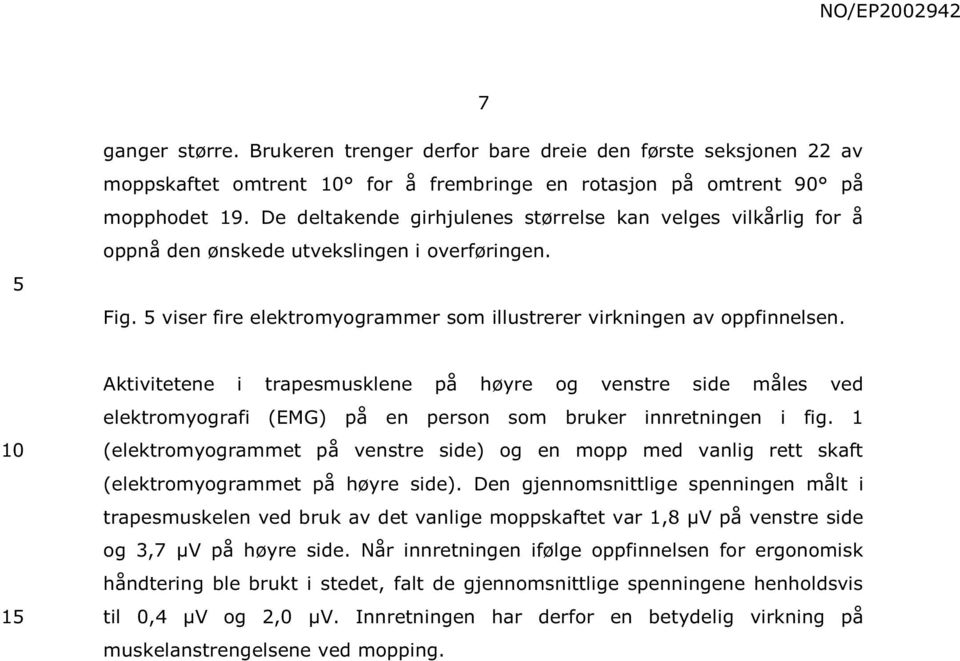 1 Aktivitetene i trapesmusklene på høyre og venstre side måles ved elektromyografi (EMG) på en person som bruker innretningen i fig.