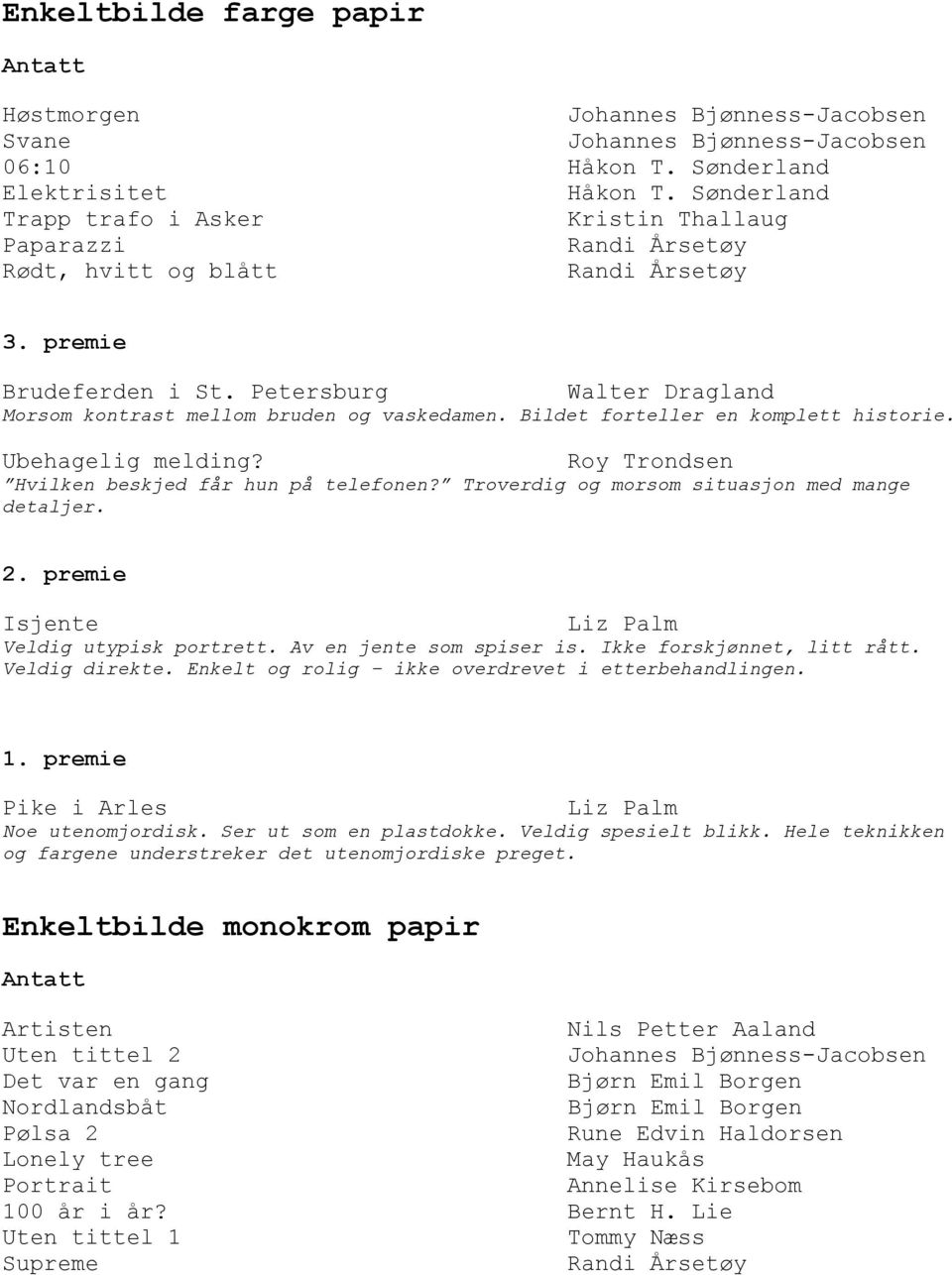 Troverdig og morsom situasjon med mange detaljer. Isjente Veldig utypisk portrett. Av en jente som spiser is. Ikke forskjønnet, litt rått. Veldig direkte.