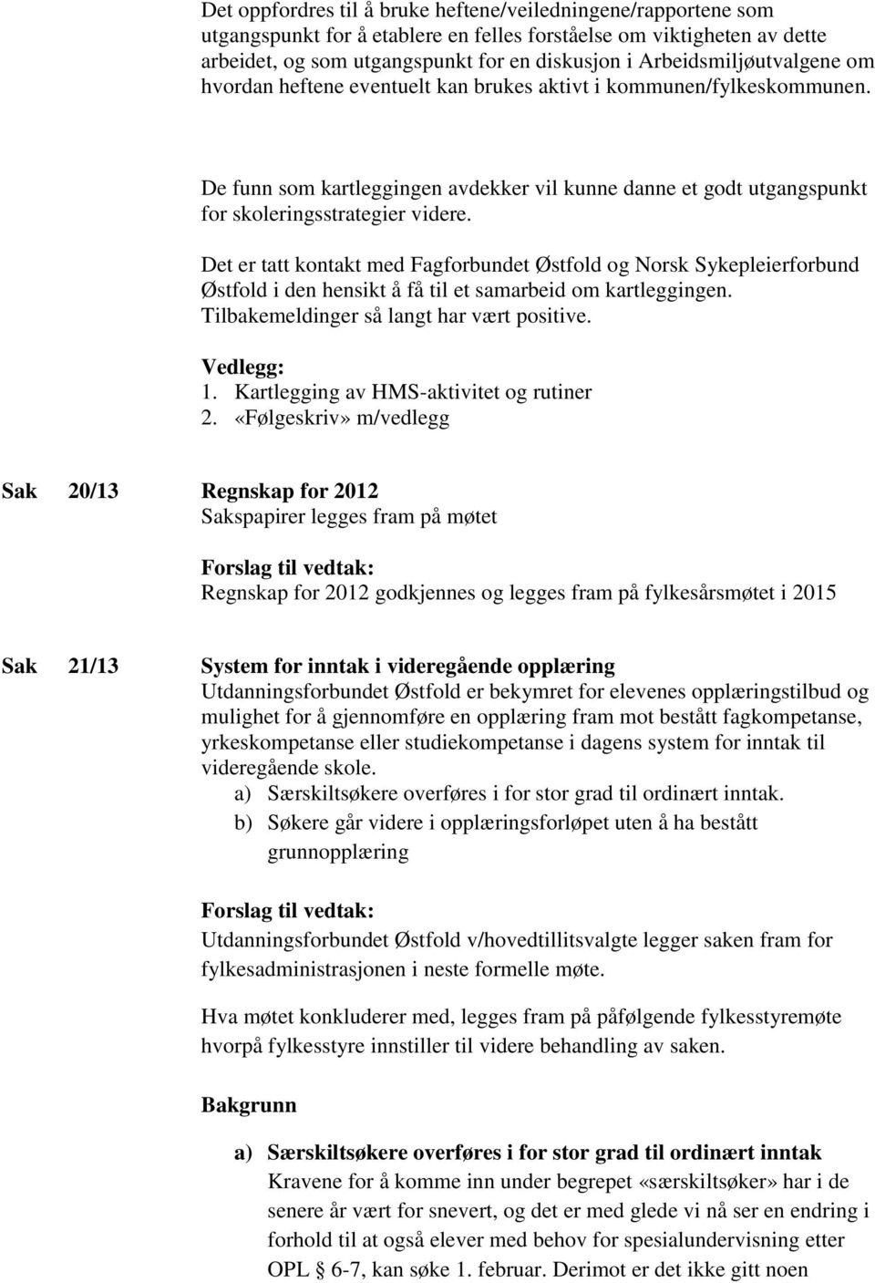 Det er tatt kontakt med Fagforbundet Østfold og Norsk Sykepleierforbund Østfold i den hensikt å få til et samarbeid om kartleggingen. Tilbakemeldinger så langt har vært positive. Vedlegg: 1.